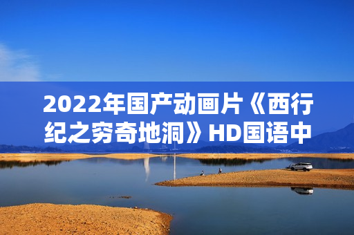 2022年国产动画片《西行纪之穷奇地洞》HD国语中字