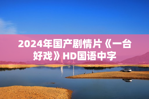 2024年国产剧情片《一台好戏》HD国语中字
