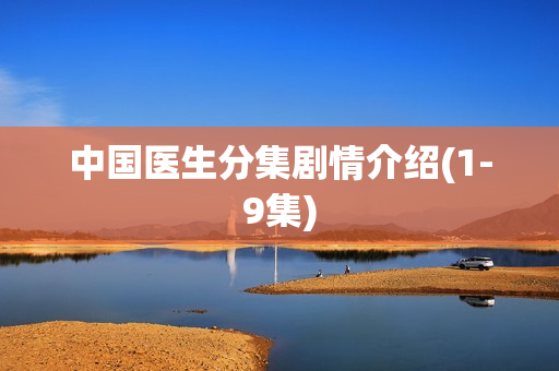 中国医生分集剧情介绍(1-9集)