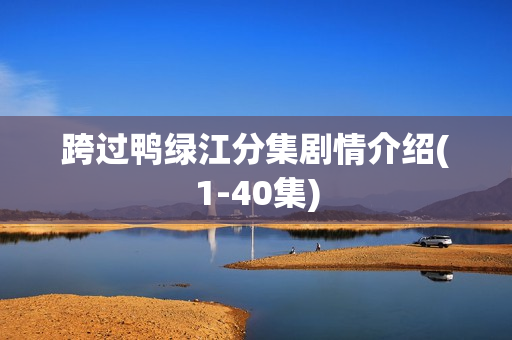 跨过鸭绿江分集剧情介绍(1-40集) 跨过鸭绿江分集剧情介绍(1-40集)