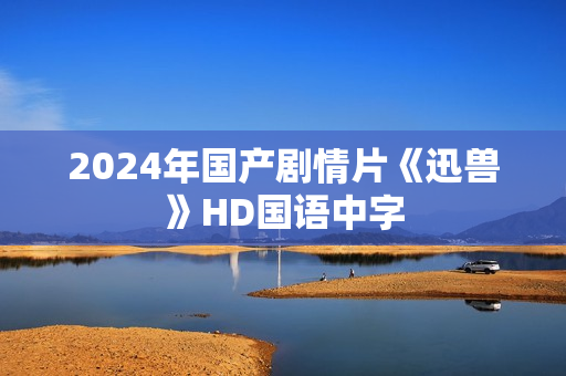 2024年国产剧情片《迅兽》HD国语中字