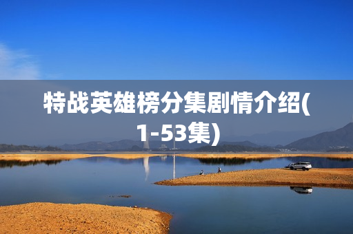 特战英雄榜分集剧情介绍(1-53集)