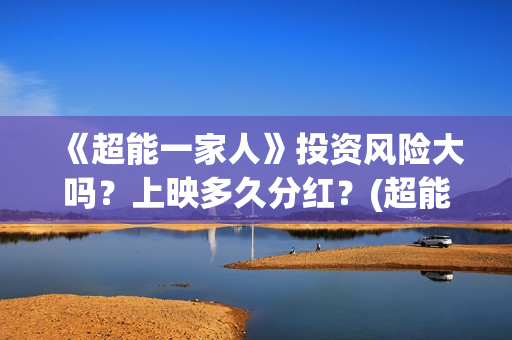 《超能一家人》投资风险大吗？上映多久分红？(超能一家人免费播放国语开心麻花)