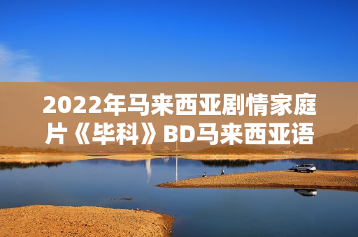 2022年马来西亚剧情家庭片《毕科》BD马来西亚语中字 2022年马来西亚剧情家庭片《毕科》BD马来西亚语中字