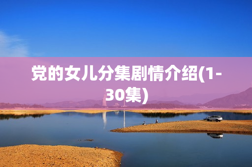 党的女儿分集剧情介绍(1-30集)