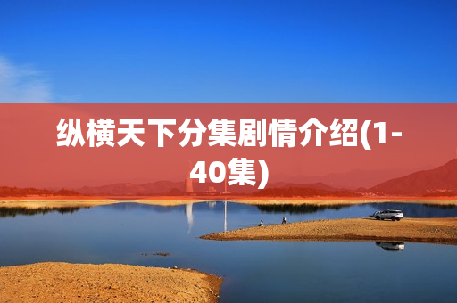 纵横天下分集剧情介绍(1-40集)