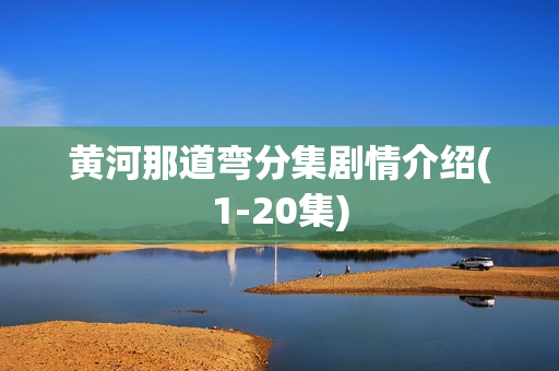 黄河那道弯分集剧情介绍(1-20集)