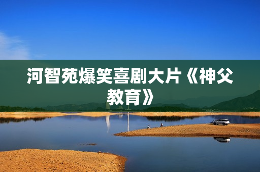 河智苑爆笑喜剧大片《神父教育》