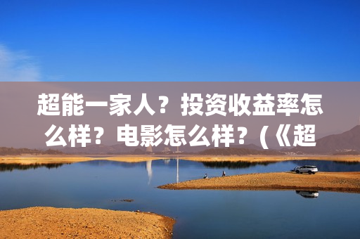 超能一家人？投资收益率怎么样？电影怎么样？(《超能一家人》)