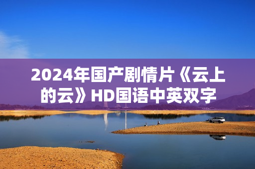 2024年国产剧情片《云上的云》HD国语中英双字