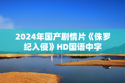 2024年国产剧情片《侏罗纪入侵》HD国语中字