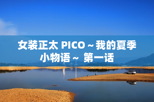 女装正太 PICO~我的夏季小物语~ 第一话 女装正太 PICO~我的夏季小物语~ 第一话
