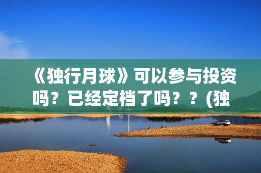 《独行月球》可以参与投资吗？已经定档了吗？？(独行月球原作)