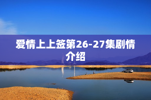 爱情上上签第26-27集剧情介绍