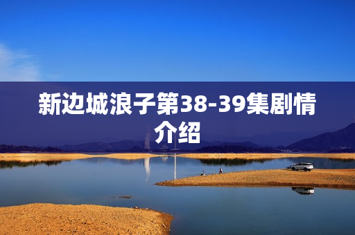 新边城浪子第38-39集剧情介绍