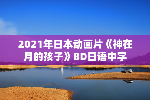 2021年日本动画片《神在月的孩子》BD日语中字