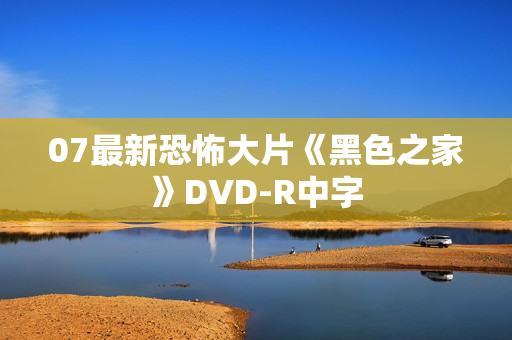 07最新恐怖大片《黑色之家》DVD-R中字 07最新恐怖大片《黑色之家》DVD-R中字