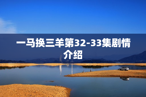 一马换三羊第32-33集剧情介绍