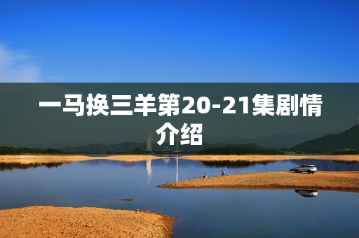 一马换三羊第20-21集剧情介绍