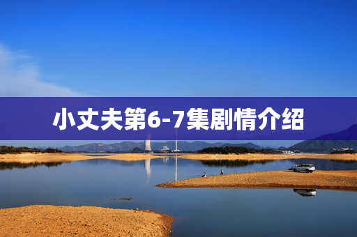 小丈夫第6-7集剧情介绍