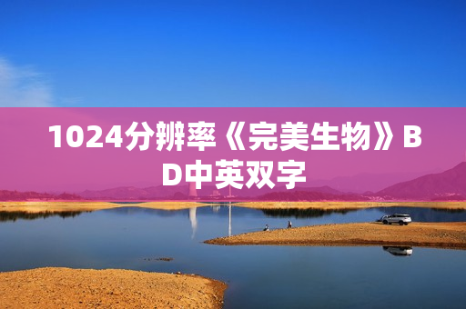 1024分辨率《完美生物》BD中英双字 1024分辨率《完美生物》BD中英双字