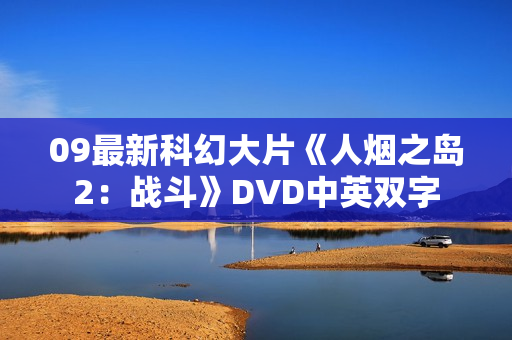 09最新科幻大片《人烟之岛2:战斗》DVD中英双字 09最新科幻大片《人烟之岛2:战斗》DVD中英双字