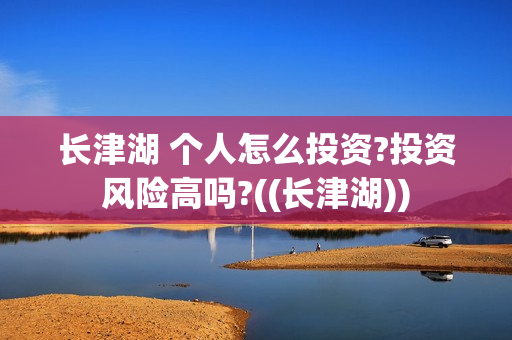 长津湖 个人怎么投资?投资风险高吗?((长津湖))