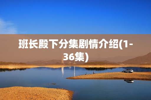 班长殿下分集剧情介绍(1-36集)