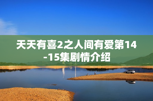 天天有喜2之人间有爱第14-15集剧情介绍