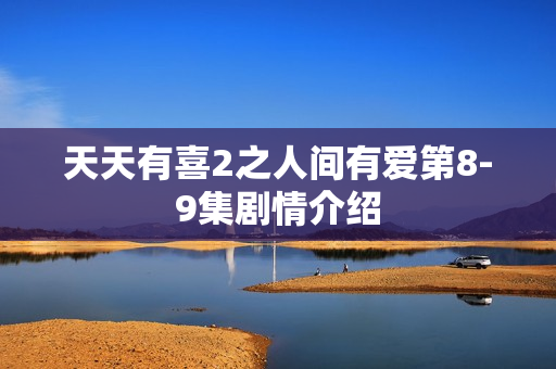 天天有喜2之人间有爱第8-9集剧情介绍