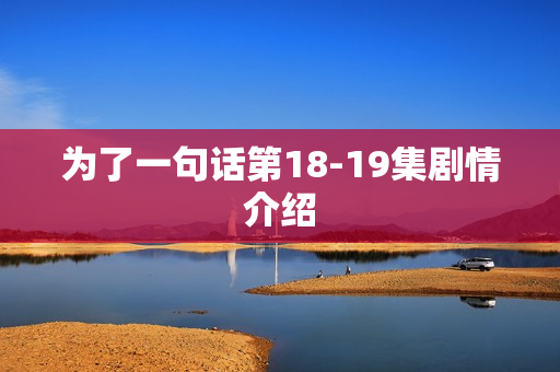 为了一句话第18-19集剧情介绍