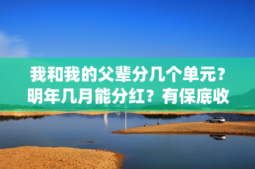 我和我的父辈分几个单元？明年几月能分红？有保底收益吗？(我和我的父辈分段式观后感)