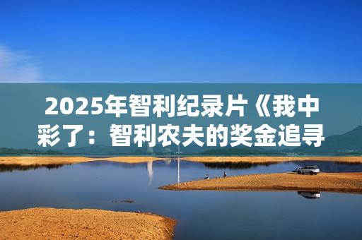 2025年智利纪录片《我中彩了：智利农夫的奖金追寻之旅》HD中字