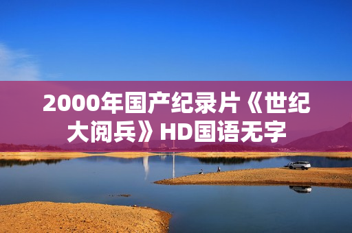 2000年国产纪录片《世纪大阅兵》HD国语无字
