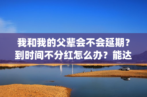 我和我的父辈会不会延期？到时间不分红怎么办？能达到前两部的票房吗？(我和我的父辈很感人吗)