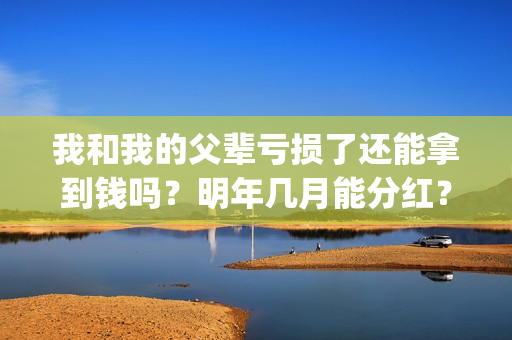 我和我的父辈亏损了还能拿到钱吗？明年几月能分红？能达到前两部的票房吗？(我和我的父辈是啥片)