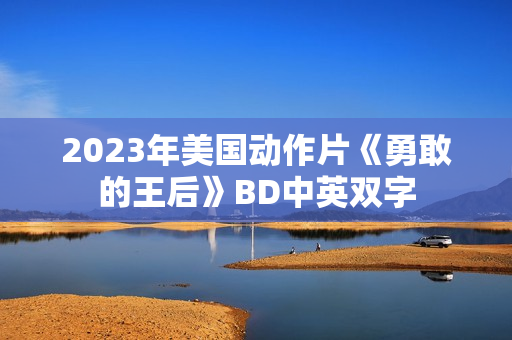 2023年美国动作片《勇敢的王后》BD中英双字 2023年美国动作片《勇敢的王后》BD中英双字