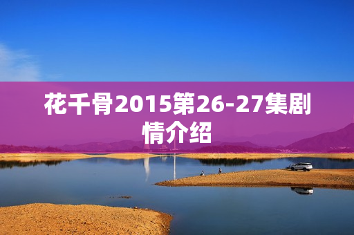 花千骨2015第26-27集剧情介绍