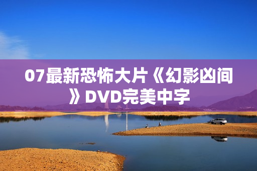 07最新恐怖大片《幻影凶间》DVD完美中字
