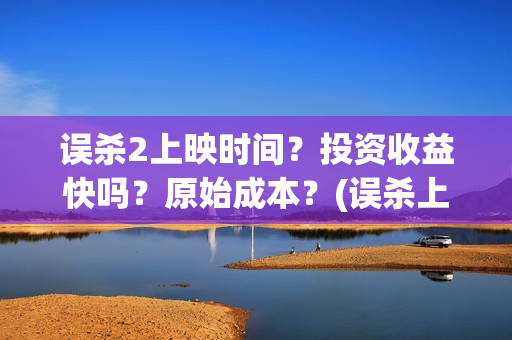 误杀2上映时间？投资收益快吗？原始成本？(误杀上映时间到几号)