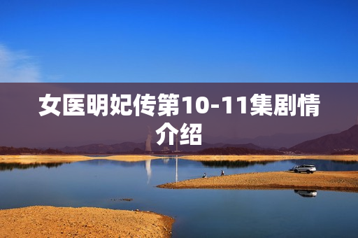 女医明妃传第10-11集剧情介绍