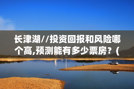 长津湖//投资回报和风险哪个高,预测能有多少票房？(《长津湖》投资)