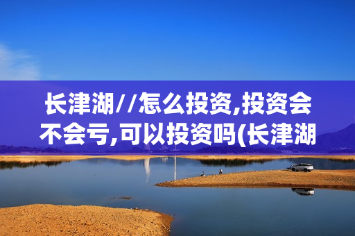 长津湖//怎么投资,投资会不会亏,可以投资吗(长津湖t)