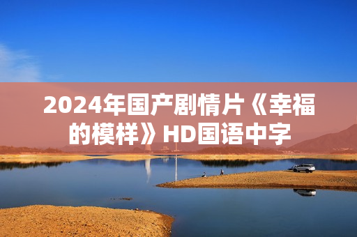 2024年国产剧情片《幸福的模样》HD国语中字 2024年国产剧情片《幸福的模样》HD国语中字