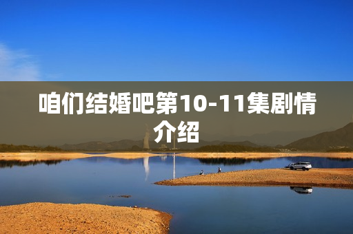 咱们结婚吧第10-11集剧情介绍