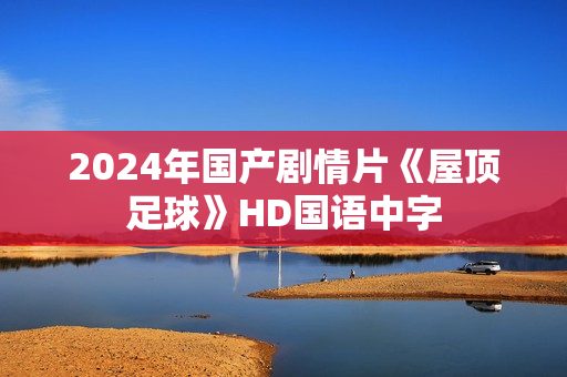 2024年国产剧情片《屋顶足球》HD国语中字 2024年国产剧情片《屋顶足球》HD国语中字