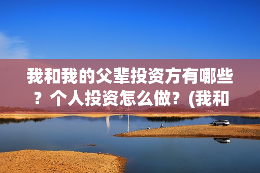 我和我的父辈投资方有哪些？个人投资怎么做？(我和我的父辈投票)