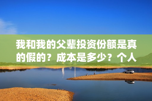 我和我的父辈投资份额是真的假的？成本是多少？个人怎么投资？(我和我的父辈最后宣布)