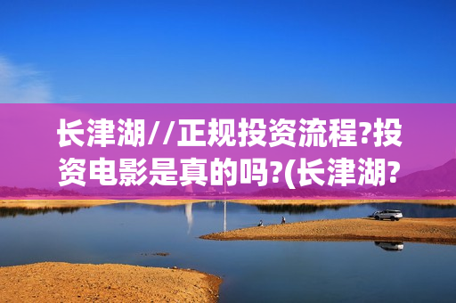 长津湖//正规投资流程?投资电影是真的吗?(长津湖?)