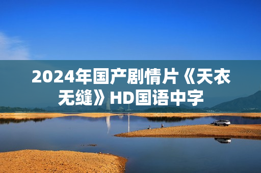 2024年国产剧情片《天衣无缝》HD国语中字 2024年国产剧情片《天衣无缝》HD国语中字